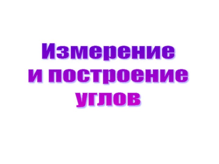 Измерение  и построение  углов