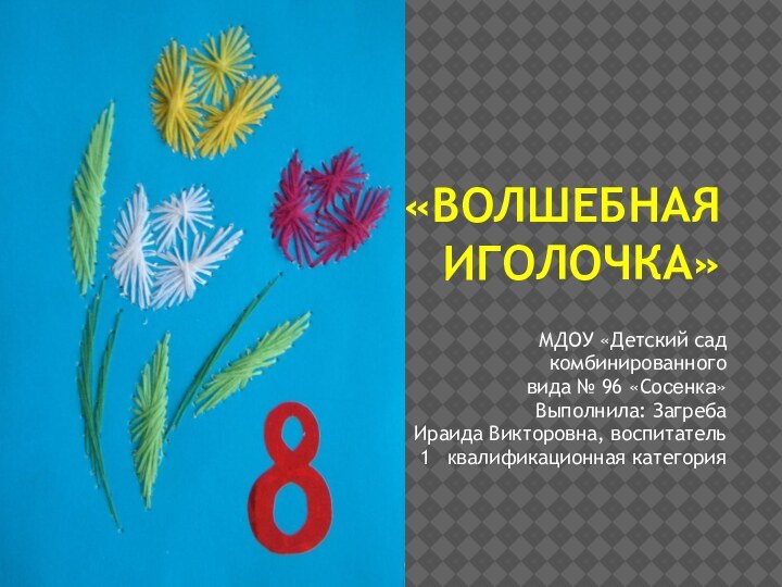 «ВОЛШЕБНАЯ ИГОЛОЧКА»МДОУ «Детский сад комбинированного вида № 96 «Сосенка»Выполнила: Загреба Ираида Викторовна,