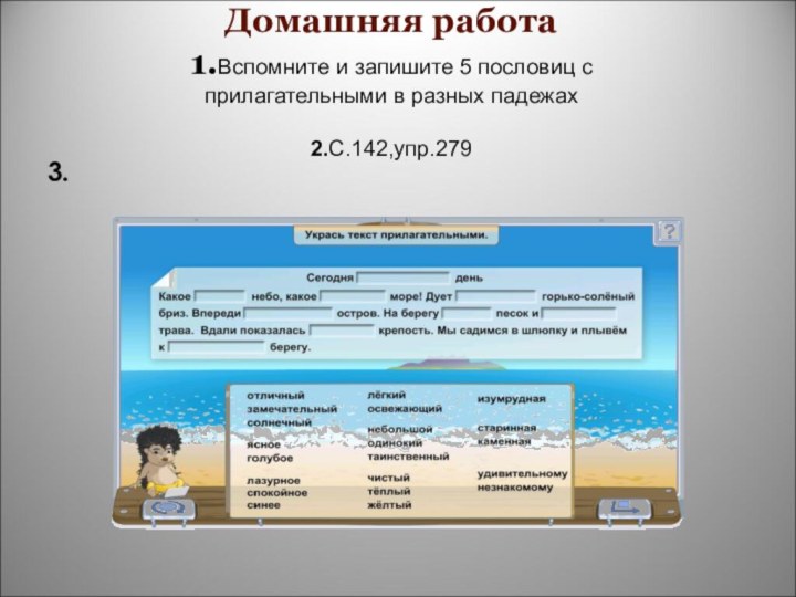 Домашняя работа 1.Вспомните и запишите 5 пословиц с прилагательными в разных падежах  2.С.142,упр.279  3.