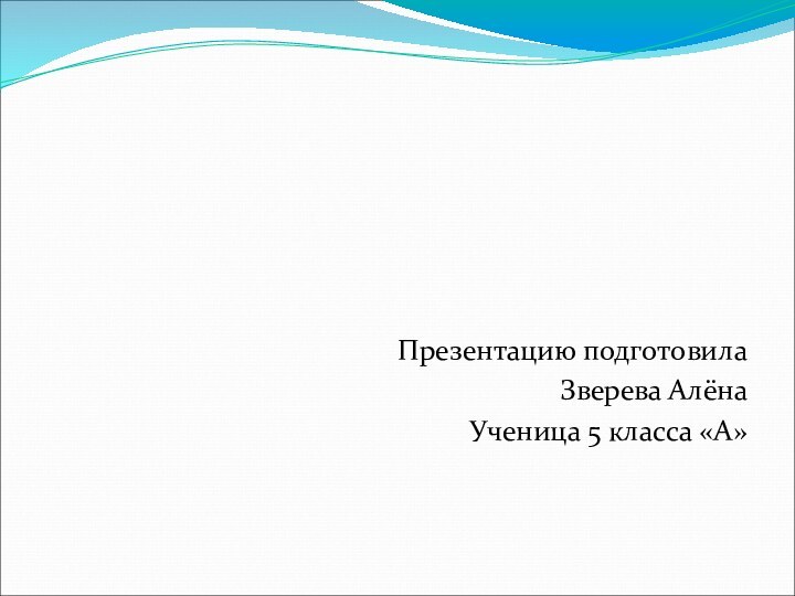 Презентацию подготовилаЗверева Алёна Ученица 5 класса «А»