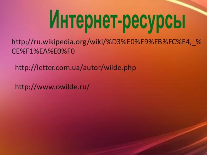 Интернет-ресурсыhttp://ru.wikipedia.org/wiki/%D3%E0%E9%EB%FC%E4,_%CE%F1%EA%E0%F0http://letter.com.ua/autor/wilde.phphttp://www.owilde.ru/