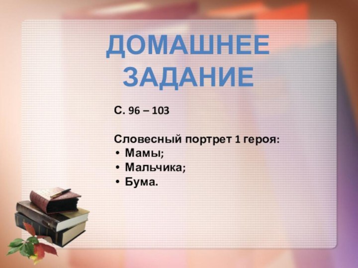 Домашнее заданиеС. 96 – 103Словесный портрет 1 героя:Мамы;Мальчика;Бума.