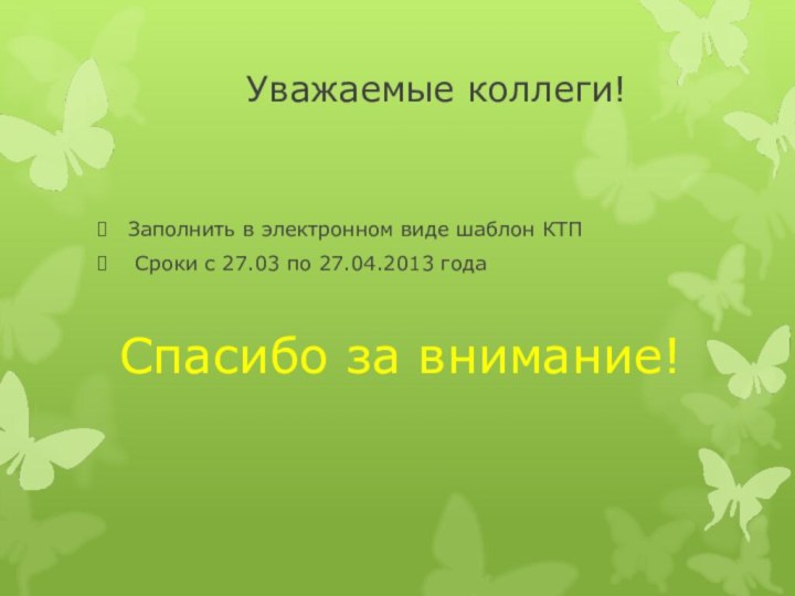 Уважаемые коллеги!Заполнить в электронном виде шаблон КТП Сроки с 27.03 по 27.04.2013 годаСпасибо за внимание!