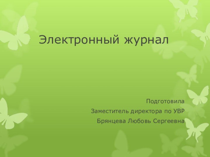 Электронный журналПодготовилаЗаместитель директора по УВРБрянцева Любовь Сергеевна