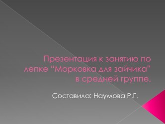 Презентация к занятию по лепке Морковка для зайчика в средней группе презентация к уроку по аппликации, лепке (средняя группа)