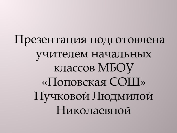 Презентация подготовлена учителем начальных классов МБОУ «Поповская СОШ» Пучковой Людмилой Николаевной