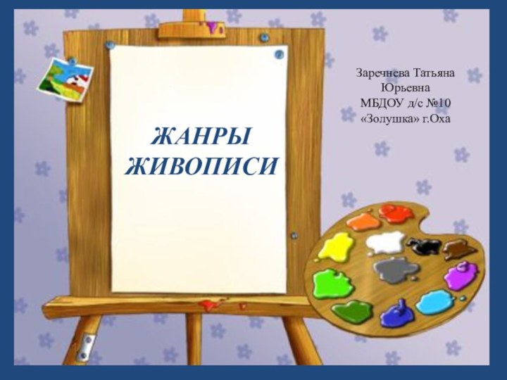 ЖАНРЫ ЖИВОПИСИЗаречнева Татьяна ЮрьевнаМБДОУ д/с №10 «Золушка» г.ОхаЗЗ