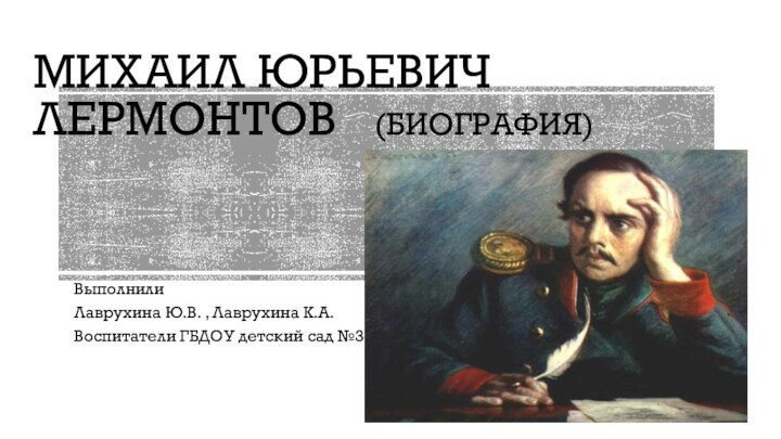 Михаил юрьевич лермонтов  (Биография)ВыполнилиЛаврухина Ю.В. , Лаврухина К.А. Воспитатели ГБДОУ детский сад №34