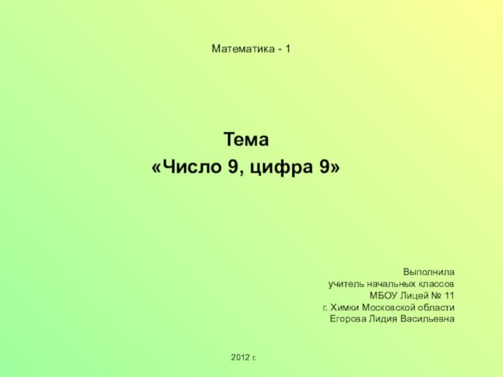 Математика - 1Тема«Число 9, цифра 9»Выполнила учитель начальных классовМБОУ Лицей № 11г.