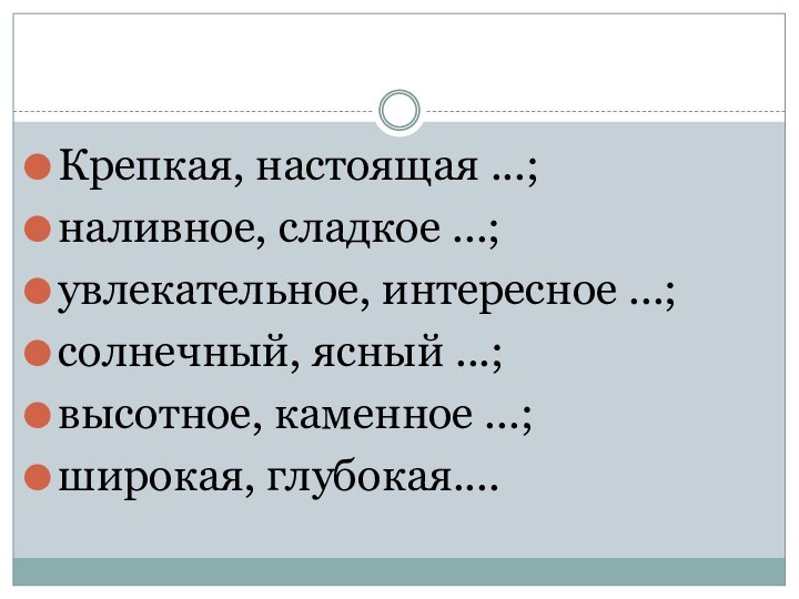 Крепкая, настоящая ...; наливное, сладкое ...; увлекательное, инте­ресное ...; солнечный, ясный ...;