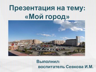 Презентация Мой город презентация к уроку по окружающему миру (подготовительная группа)