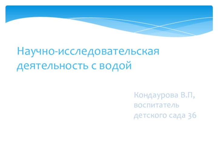 Научно-исследовательская деятельность с водойКондаурова В.П, воспитатель детского сада 36