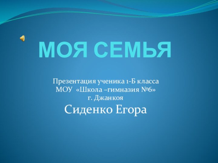 МОЯ СЕМЬЯ Презентация ученика 1-Б классаМОУ «Школа –гимназия №6»г. ДжанкояСиденко Егора