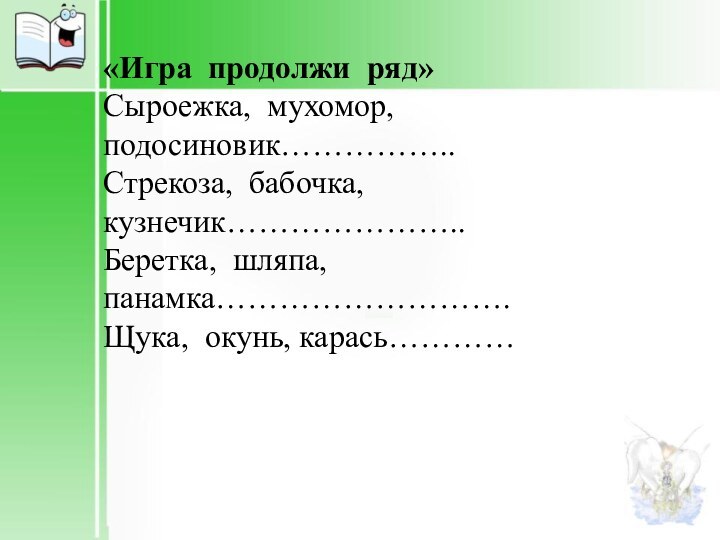 «Игра продолжи ряд» Сыроежка, мухомор, подосиновик……………..Стрекоза, бабочка, кузнечик…………………..Беретка, шляпа, панамка……………………….Щука, окунь, карась…………