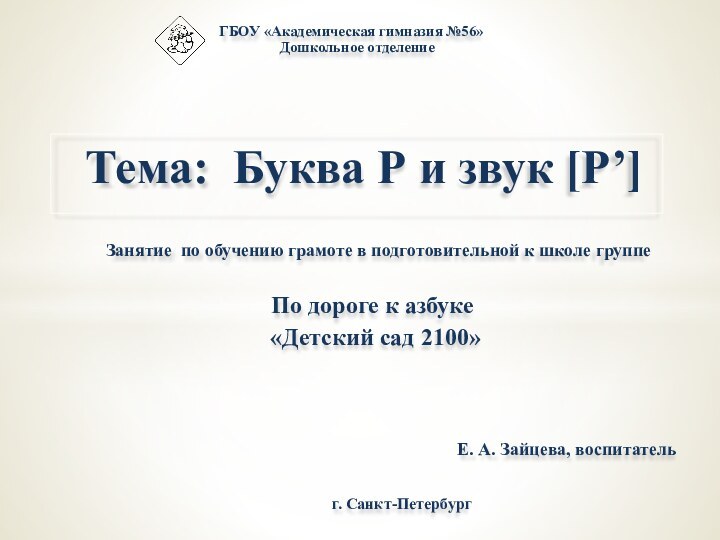 Тема: Буква Р и звук [Р’]ГБОУ «Академическая гимназия №56»Дошкольное отделениеЕ. А. Зайцева,