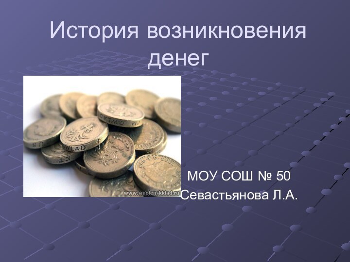 История возникновения денегМОУ СОШ № 50Севастьянова Л.А.