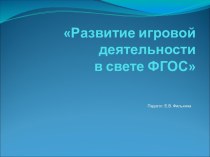 Презентация Развитие игровой деятельности в свете ФГОС презентация