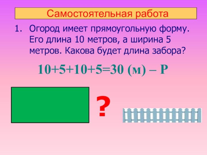 Самостоятельная работаОгород имеет прямоугольную форму. Его длина 10 метров, а ширина 5