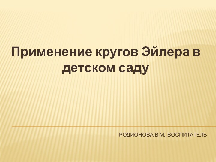 Родионова В.М., воспитательПрименение кругов Эйлера в детском саду