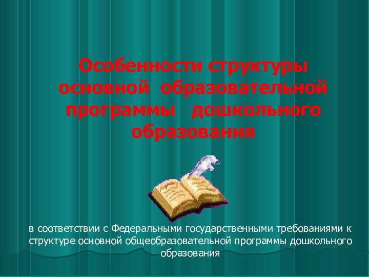 Особенности структуры основной образовательной программы  дошкольного образования в соответствии с Федеральными