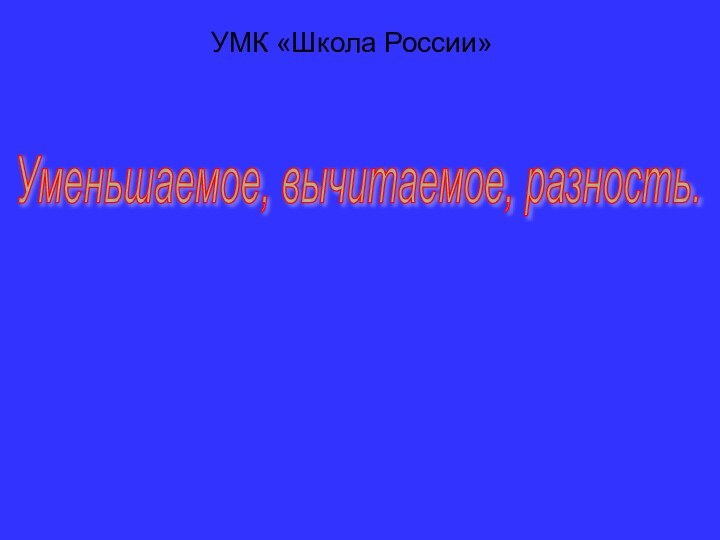 Уменьшаемое, вычитаемое, разность. УМК «Школа России»