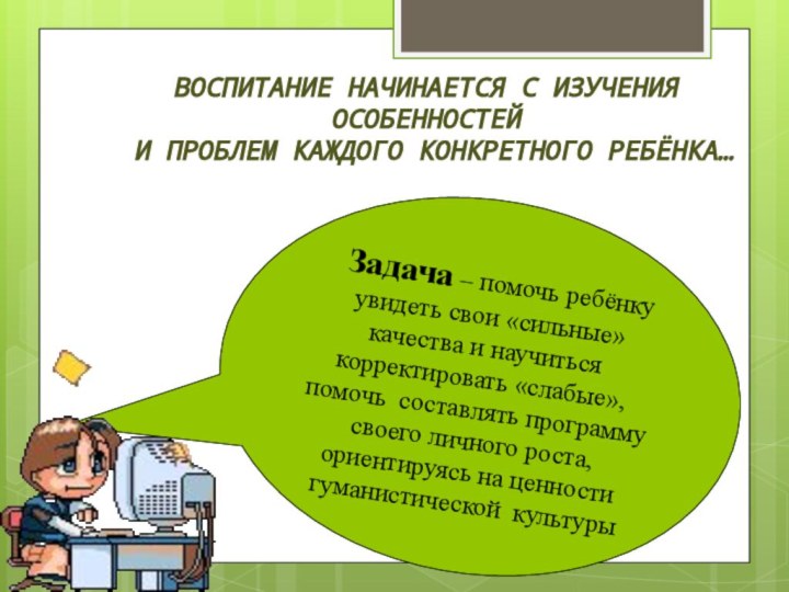 Воспитание начинается с изученияОсобенностей и проблем каждого конкретного ребёнка… Задача – помочь