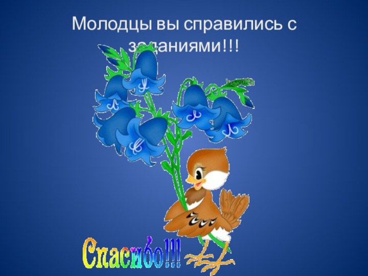 Молодцы вы справились с заданиями!!!