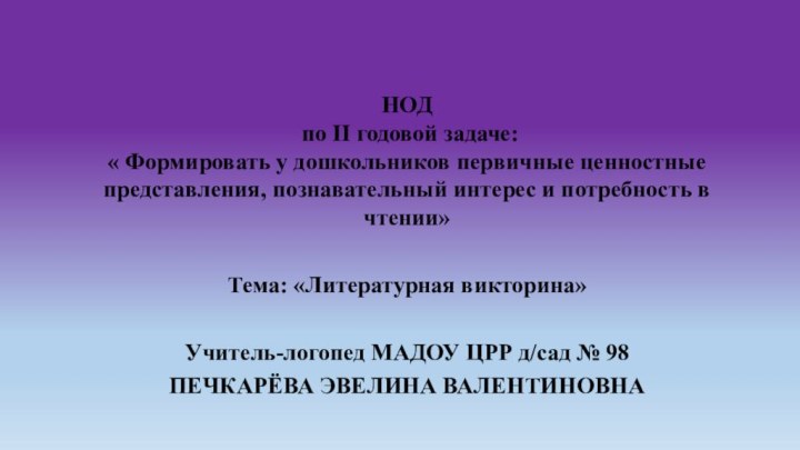 Тема: «Литературная викторина»Учитель-логопед МАДОУ ЦРР д/сад № 98ПЕЧКАРЁВА ЭВЕЛИНА ВАЛЕНТИНОВНАНОД