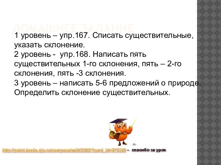 ДОМАШНЕЕ ЗАДАНИЕ1 уровень – упр.167. Списать существительные, указать склонение.  2 уровень