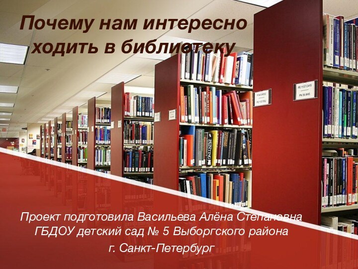 Почему нам интересно ходить в библиотекуПроект подготовила Васильева Алёна Степановна ГБДОУ детский