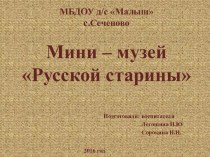 Презентация проекта Мини-музей Русской старины проект (подготовительная группа) по теме