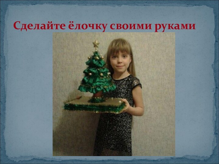 Сделайте ёлочку своими руками