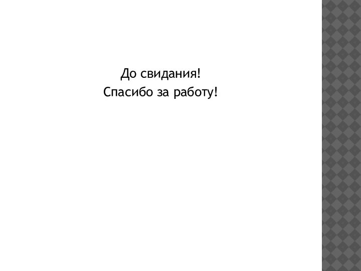 До свидания!Спасибо за работу!