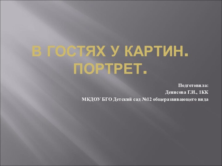 В ГОСТЯХ У КАРТИН. ПОРТРЕТ.Подготовила:Денисова Г.И., 1ККМКДОУ БГО Детский сад №12 общеразвивающего вида