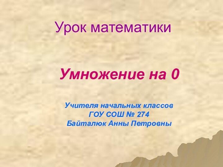 Умножение на 0  Учителя начальных классов ГОУ СОШ № 274 Байталюк