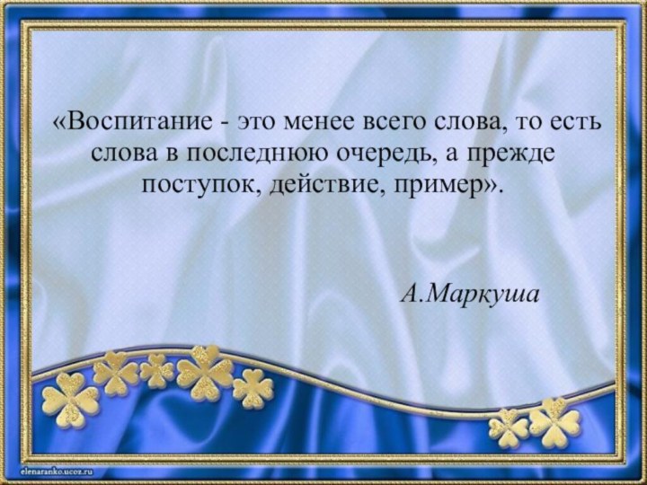  «Воспитание - это менее всего слова, то есть слова в последнюю очередь,