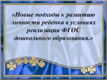 Презентация Новые подходы к развитию личности ребёнка в условиях реализации ФГОС дошкольного образования презентация по теме