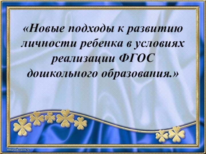 «Новые подходы к развитию личности ребенка в условиях реализации ФГОС дошкольного образования.»