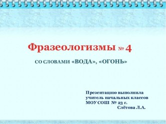 Фразеологизмы № 4     СО СЛОВАМИ ВОДА, ОГОНЬ