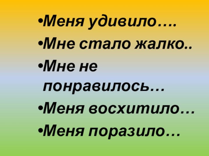 Меня удивило….Мне стало жалко..Мне не понравилось…Меня восхитило…Меня поразило…