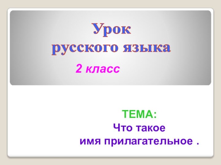 Урок русского языка2 классТЕМА: Что такоеимя прилагательное .