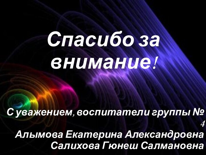 Спасибо за внимание!С уважением, воспитатели группы № 4 Алымова Екатерина АлександровнаСалихова Гюнеш Салмановна