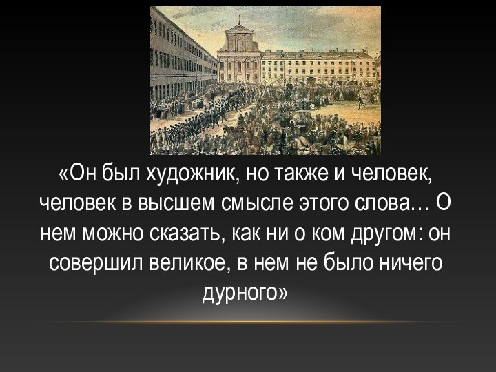 «Он был художник, но также и человек, человек в высшем смысле этого