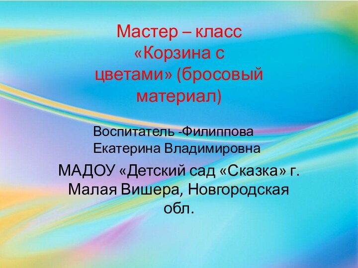 МАДОУ «Детский сад «Сказка» г. Малая Вишера, Новгородская обл.Мастер – класс