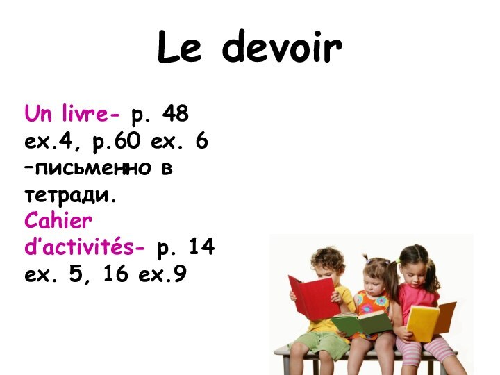 Le devoirUn livre- p. 48 ex.4, p.60 ex. 6 –письменно в тетради.Cahier