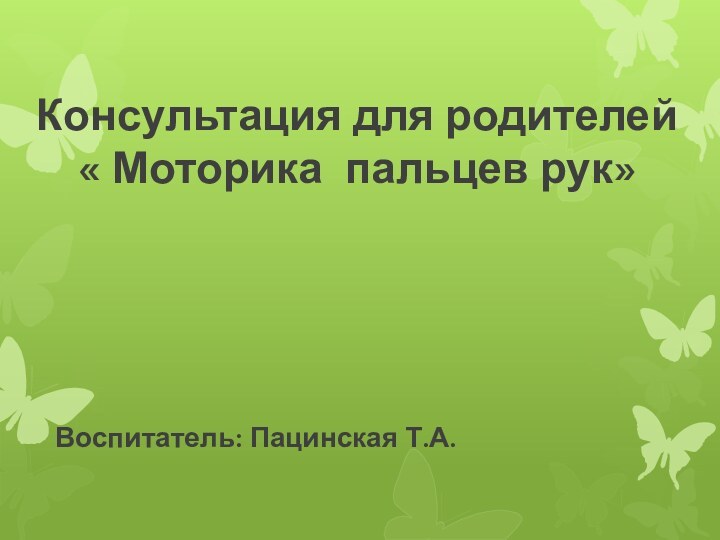 Консультация для родителей « Моторика пальцев рук»Воспитатель: Пацинская Т.А.