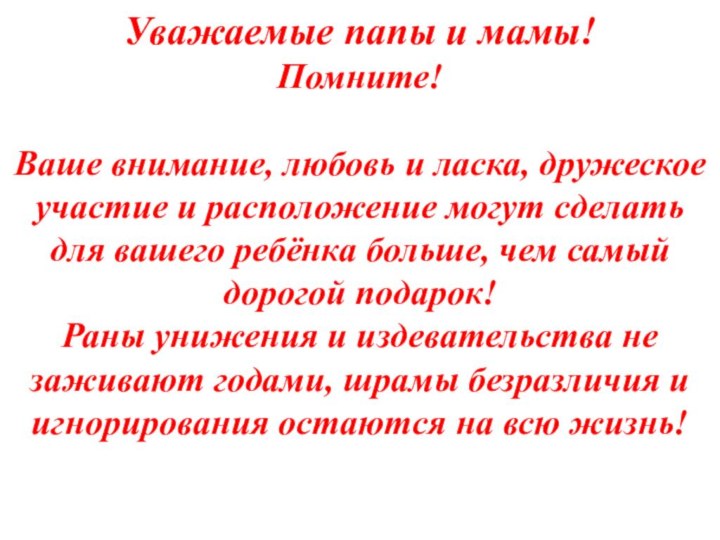 Уважаемые папы и мамы!Помните!Ваше внимание, любовь и ласка, дружеское участие и расположение