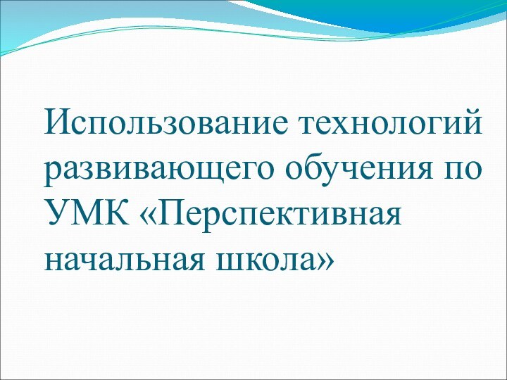 Использование технологий развивающего обучения по УМК «Перспективная начальная школа»