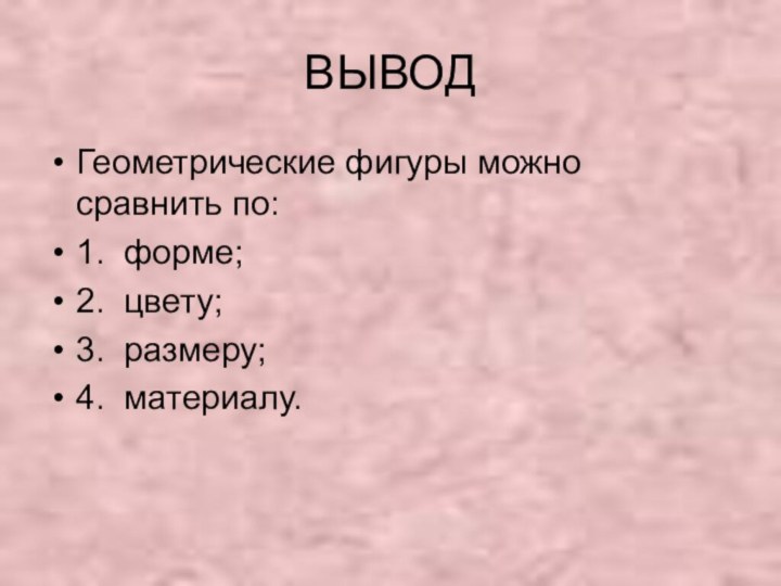 ВЫВОДГеометрические фигуры можно сравнить по:1. форме;2. цвету;3. размеру;4. материалу.