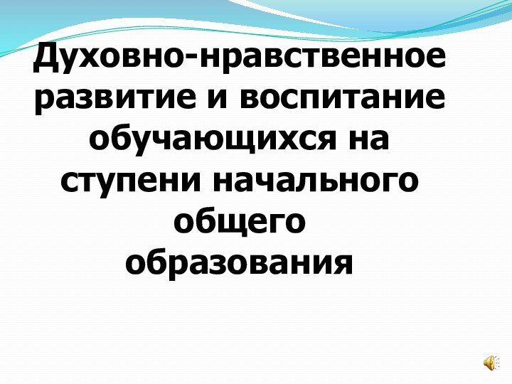 Духовно-нравственное развитие и воспитание обучающихся на ступени начального общего образования